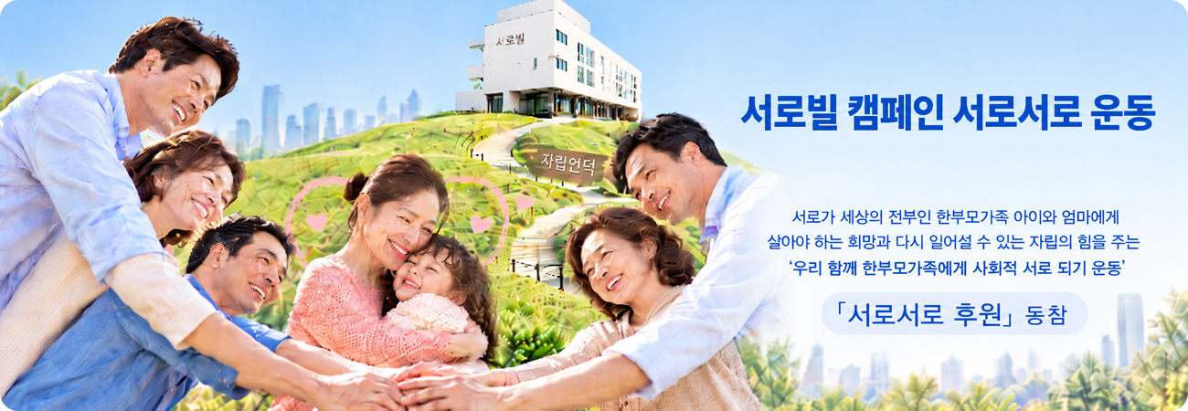 서로빌 캠페인 서로서로 운동 배너 이미지. 서로가 세상의 전부인 한부모가족 아이와 엄마에게 살아야 하는 희망과 다시 일어설 수 있는 자립의 힘을 주는 '우리 함께 한부모 가족에게 사회적 서로 되기 운동' 서로서로 후원 동참